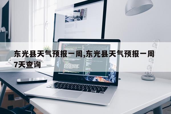东光县天气预报一周,东光县天气预报一周 7天查询