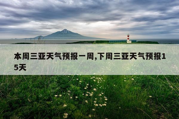 本周三亚天气预报一周,下周三亚天气预报15天