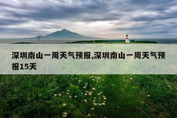 深圳南山一周天气预报,深圳南山一周天气预报15天