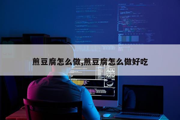 煎豆腐怎么做,煎豆腐怎么做好吃