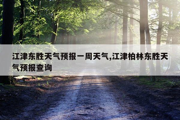 江津东胜天气预报一周天气,江津柏林东胜天气预报查询