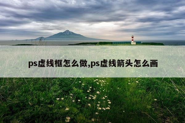 ps虚线框怎么做,ps虚线箭头怎么画
