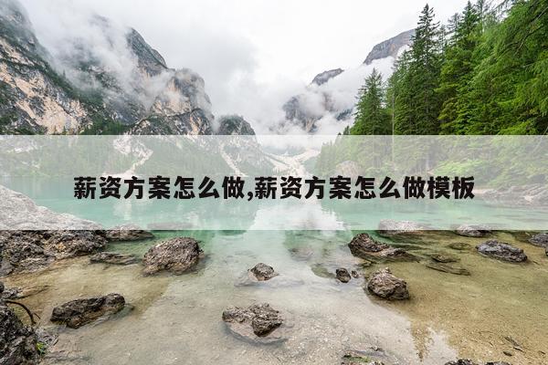 薪资方案怎么做,薪资方案怎么做模板