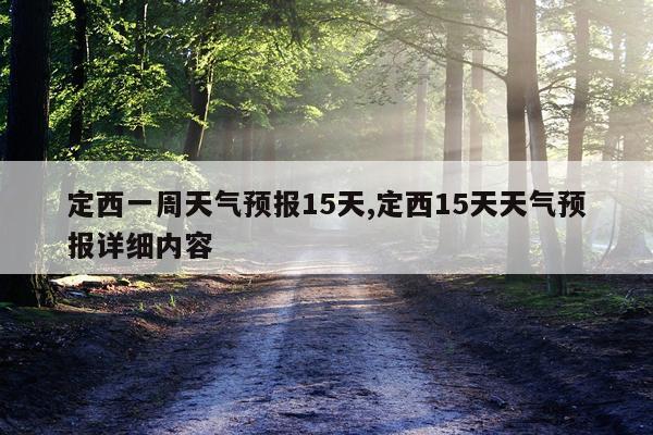 定西一周天气预报15天,定西15天天气预报详细内容