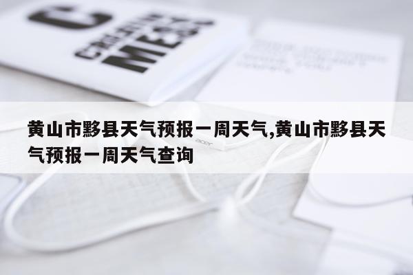 黄山市黟县天气预报一周天气,黄山市黟县天气预报一周天气查询