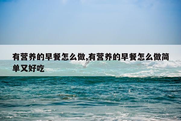 有营养的早餐怎么做,有营养的早餐怎么做简单又好吃