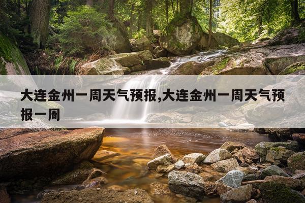 大连金州一周天气预报,大连金州一周天气预报一周