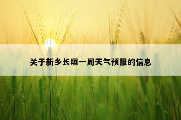 关于新乡长垣一周天气预报的信息