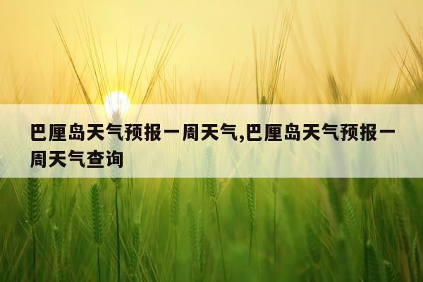 巴厘岛天气预报一周天气,巴厘岛天气预报一周天气查询