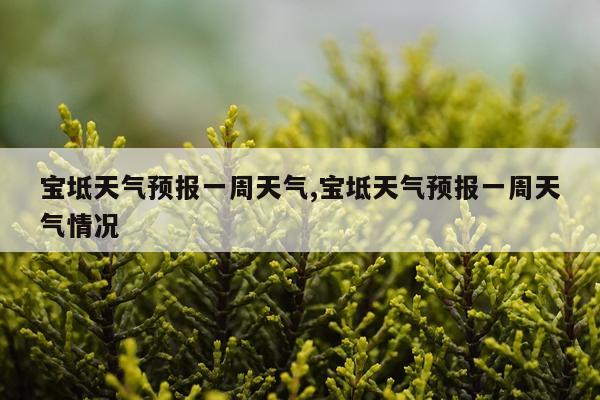 宝坻天气预报一周天气,宝坻天气预报一周天气情况